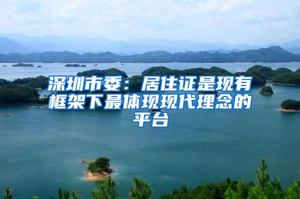 深圳市委：居住证是现有框架下最体现现代理念的平台