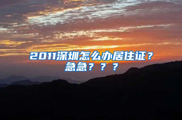 2011深圳怎么办居住证？急急？？？