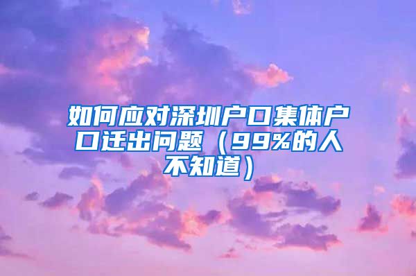 如何应对深圳户口集体户口迁出问题（99%的人不知道）