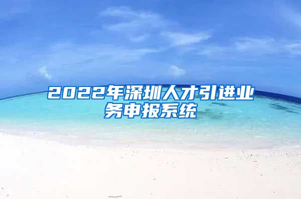 2022年深圳人才引进业务申报系统