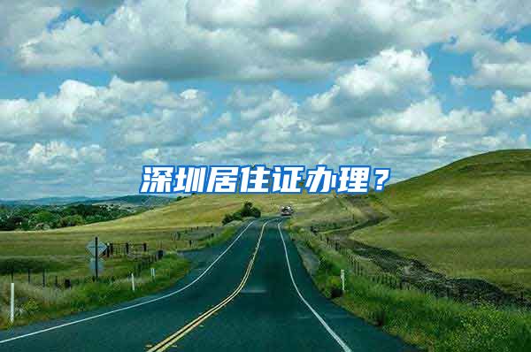 深圳居住证办理？