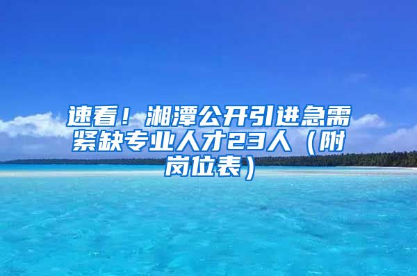 速看！湘潭公开引进急需紧缺专业人才23人（附岗位表）