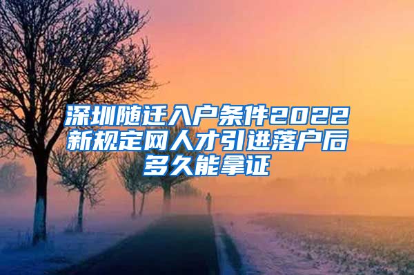 深圳随迁入户条件2022新规定网人才引进落户后多久能拿证