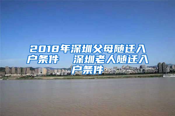 2018年深圳父母随迁入户条件  深圳老人随迁入户条件