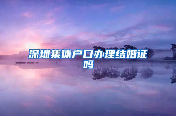 深圳集体户口办理结婚证吗