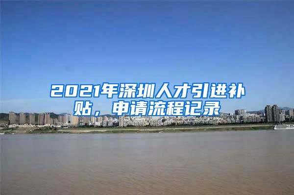 2021年深圳人才引进补贴，申请流程记录