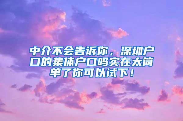 中介不会告诉你，深圳户口的集体户口吗实在太简单了你可以试下！