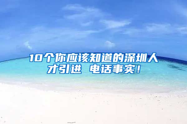 10个你应该知道的深圳人才引进 电话事实！