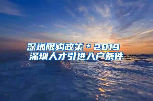 深圳限购政策＊2019 深圳人才引进入户条件