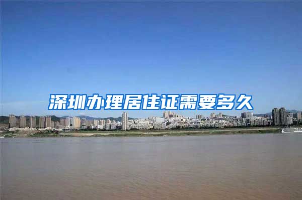 深圳办理居住证需要多久