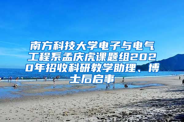 南方科技大学电子与电气工程系孟庆虎课题组2020年招收科研教学助理、博士后启事