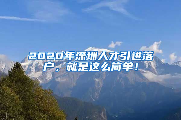 2020年深圳人才引进落户，就是这么简单！