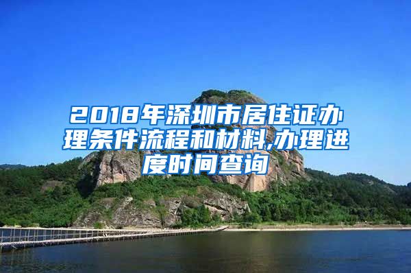 2018年深圳市居住证办理条件流程和材料,办理进度时间查询