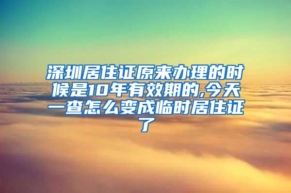 深圳居住证原来办理的时候是10年有效期的,今天一查怎么变成临时居住证了