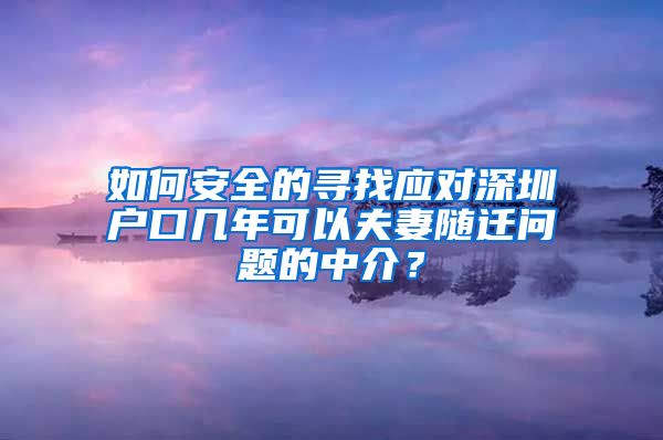 如何安全的寻找应对深圳户口几年可以夫妻随迁问题的中介？