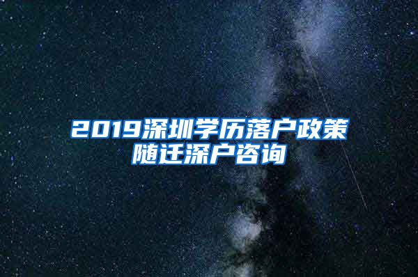 2019深圳学历落户政策随迁深户咨询