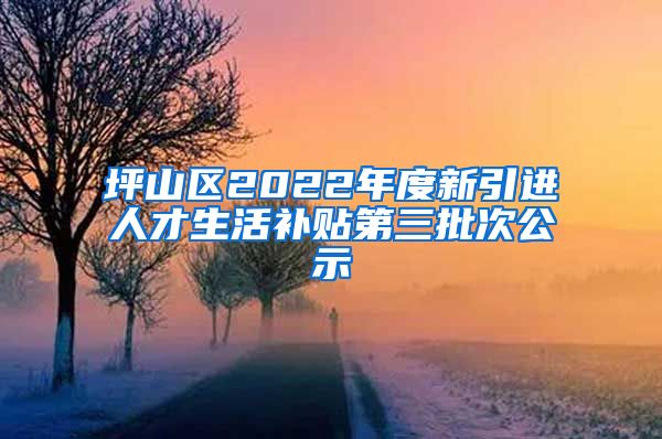 坪山区2022年度新引进人才生活补贴第三批次公示