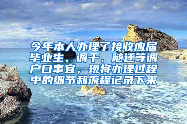 今年本人办理了接收应届毕业生、调干、随迁等调户口事宜，现将办理过程中的细节和流程记录下来