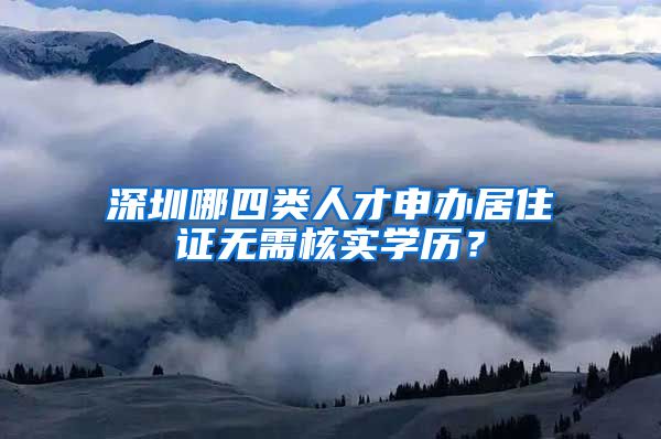 深圳哪四类人才申办居住证无需核实学历？