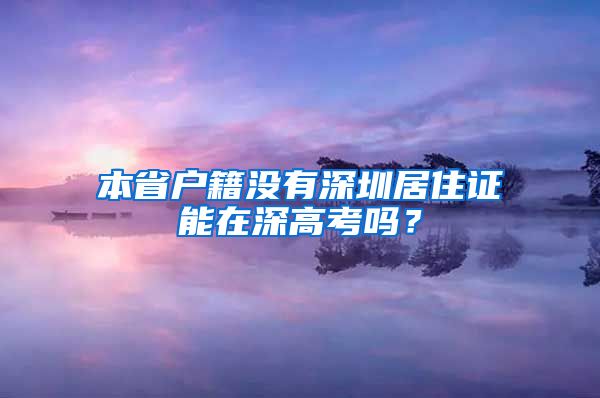 本省户籍没有深圳居住证能在深高考吗？