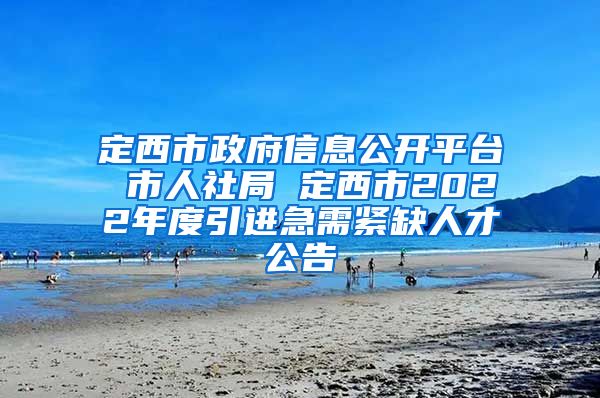 定西市政府信息公开平台 市人社局 定西市2022年度引进急需紧缺人才公告