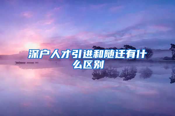 深户人才引进和随迁有什么区别