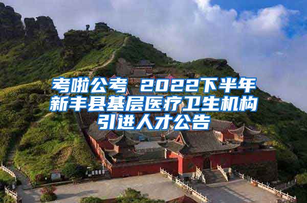 考啦公考 2022下半年新丰县基层医疗卫生机构引进人才公告