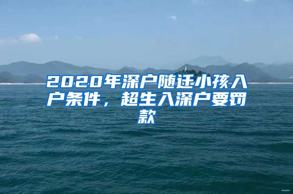 2020年深户随迁小孩入户条件，超生入深户要罚款