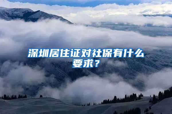 深圳居住证对社保有什么要求？