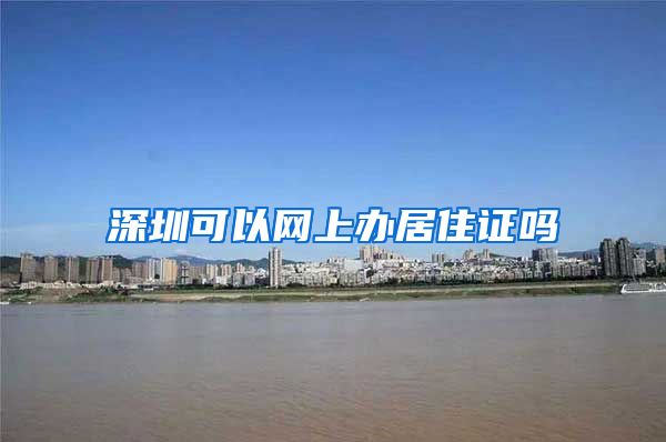 深圳可以网上办居住证吗