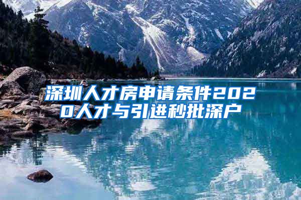 深圳人才房申请条件2020人才与引进秒批深户