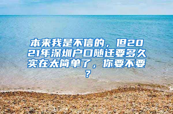 本来我是不信的，但2021年深圳户口随迁要多久实在太简单了，你要不要？