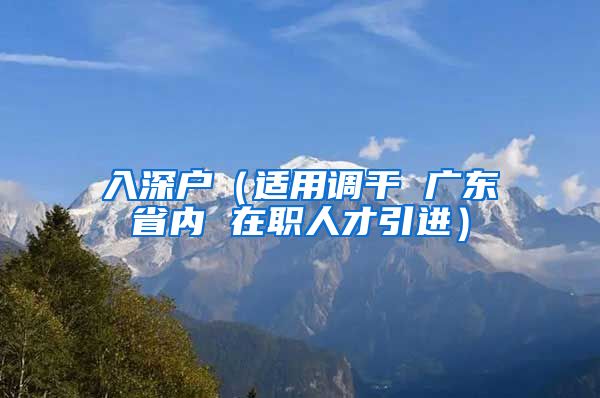 入深户（适用调干 广东省内 在职人才引进）