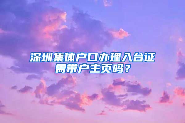 深圳集体户口办理入台证需带户主页吗？