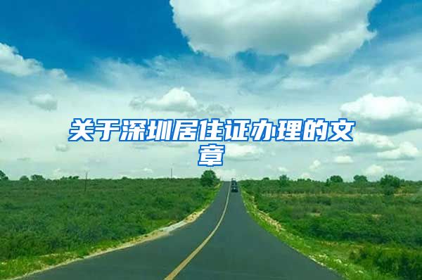 关于深圳居住证办理的文章