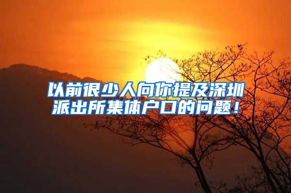 以前很少人向你提及深圳派出所集体户口的问题！