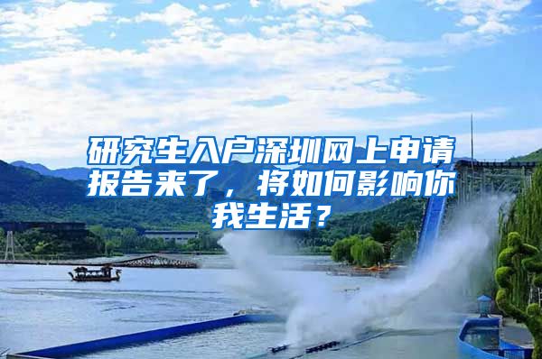 研究生入户深圳网上申请报告来了，将如何影响你我生活？