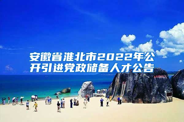 安徽省淮北市2022年公开引进党政储备人才公告