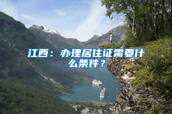 江西：办理居住证需要什么条件？