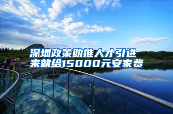 深圳政策助推人才引进 来就给15000元安家费