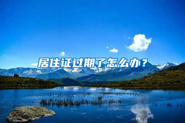 居住证过期了怎么办？