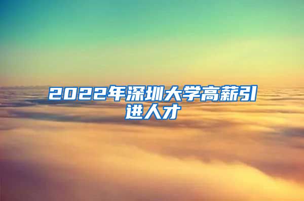 2022年深圳大学高薪引进人才