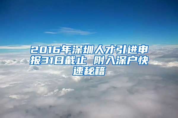 2016年深圳人才引进申报31日截止 附入深户快速秘籍