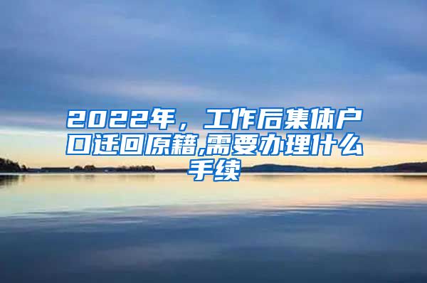 2022年，工作后集体户口迁回原籍,需要办理什么手续