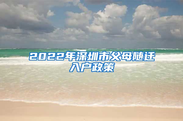 2022年深圳市父母随迁入户政策