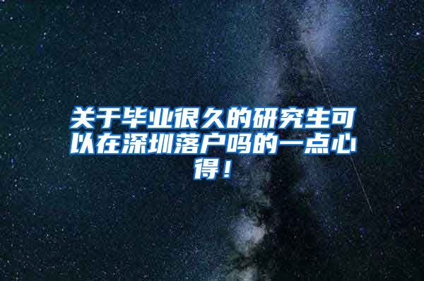 关于毕业很久的研究生可以在深圳落户吗的一点心得！