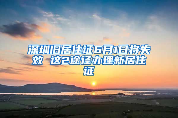 深圳旧居住证6月1日将失效 这2途径办理新居住证