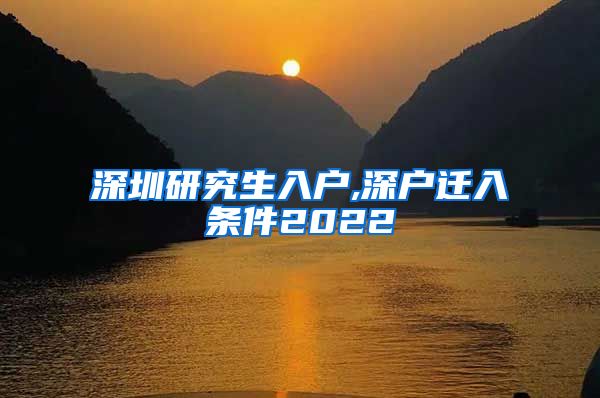 深圳研究生入户,深户迁入条件2022