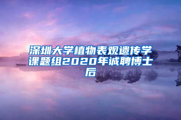 深圳大学植物表观遗传学课题组2020年诚聘博士后