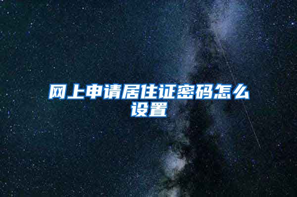 网上申请居住证密码怎么设置